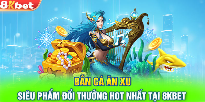 Bắn Cá Ăn Xu - Siêu Phẩm Đổi Thưởng Hot Nhất Tại 8KBET