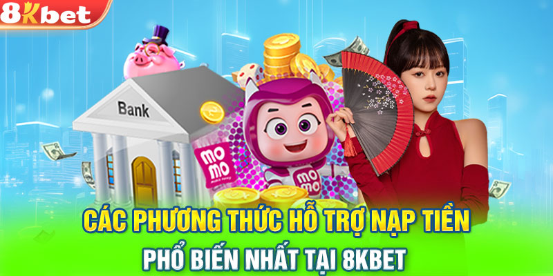 Các phương thức hỗ trợ nạp tiền phổ biến nhất tại 8KBET