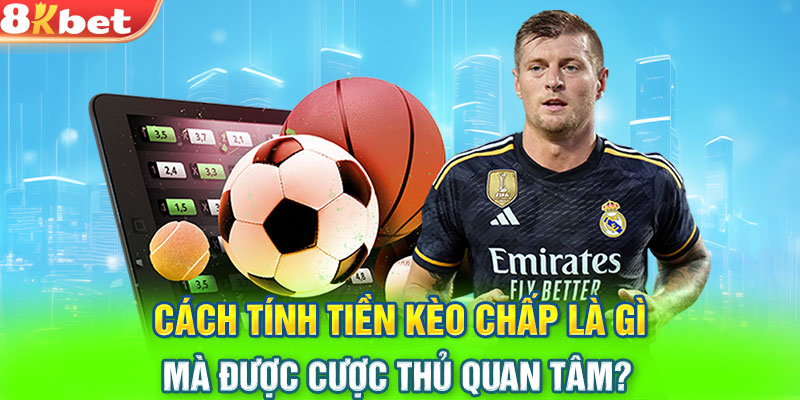 Cách tính tiền kèo chấp là gì mà được cược thủ quan tâm?