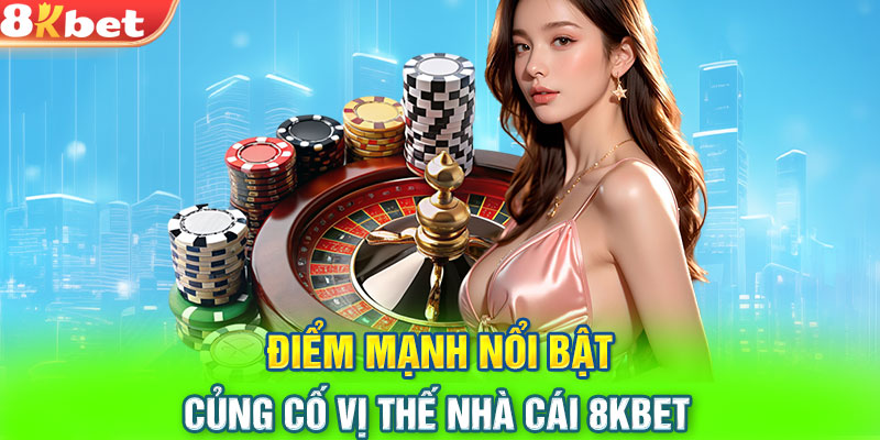 Điểm mạnh nổi bật củng cố vị thế nhà cái 8KBET