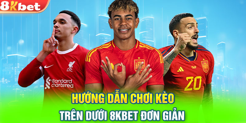 Hướng dẫn chơi kèo trên dưới 8KBET đơn giản 