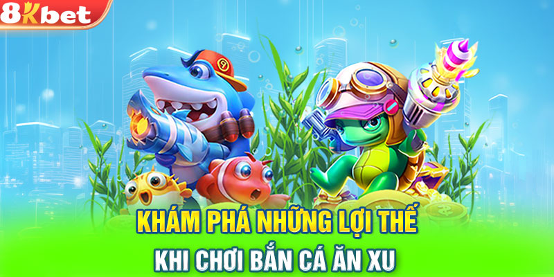 Khám phá những lợi thế khi chơi bắn cá ăn xu