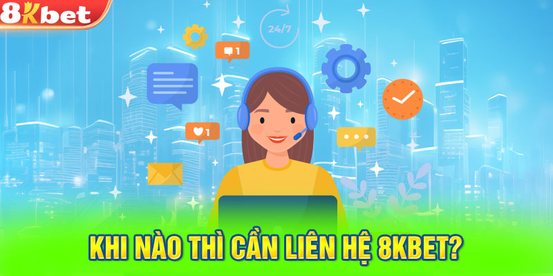 Khi nào thì cần liên hệ 8KBET?