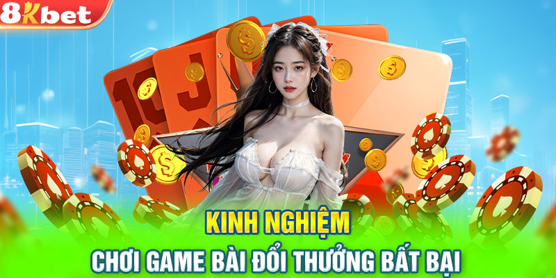 Kinh nghiệm chơi game bài đổi thưởng bất bại