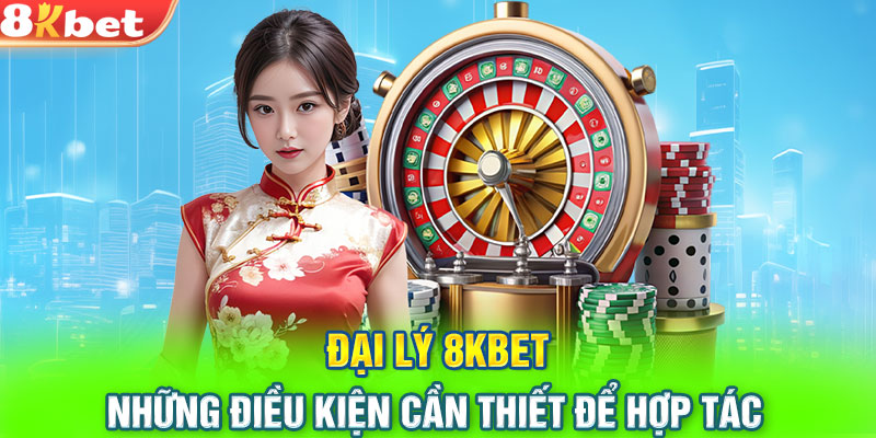 Đại lý 8KBET - những điều kiện cần thiết để hợp tác