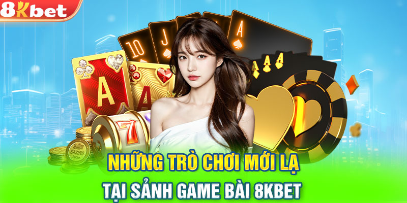 Những trò chơi mới lạ tại sảnh game bài 8KBET